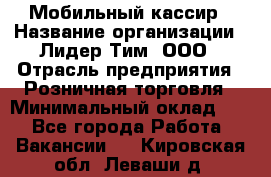 Мобильный кассир › Название организации ­ Лидер Тим, ООО › Отрасль предприятия ­ Розничная торговля › Минимальный оклад ­ 1 - Все города Работа » Вакансии   . Кировская обл.,Леваши д.